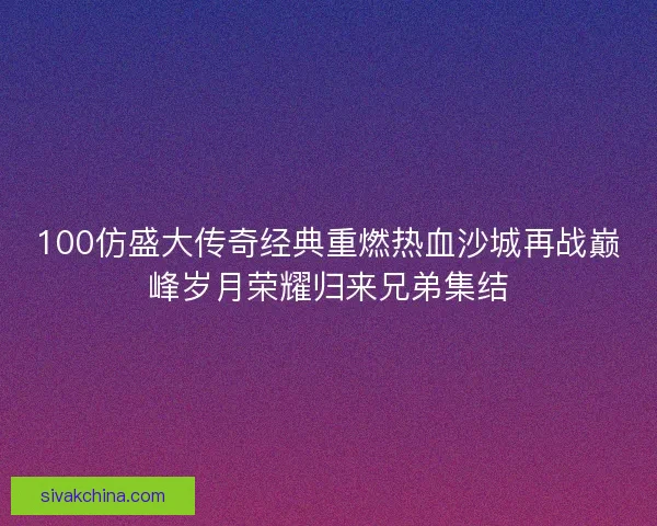 100仿盛大传奇经典重燃热血沙城再战巅峰岁月荣耀归来兄弟集结