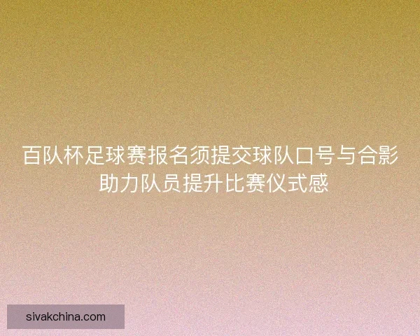 百队杯足球赛报名须提交球队口号与合影 助力队员提升比赛仪式感