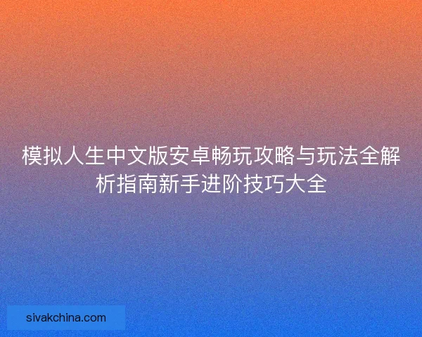 模拟人生中文版安卓畅玩攻略与玩法全解析指南新手进阶技巧大全